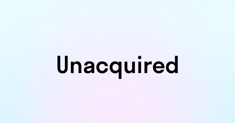 Unacquired