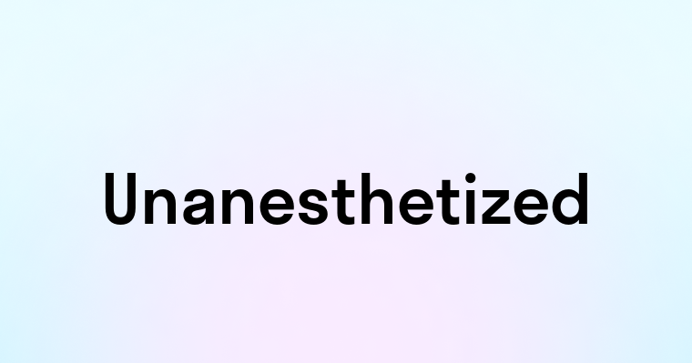 Unanesthetized