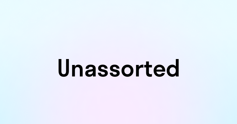 Unassorted