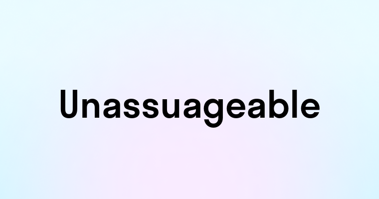 Unassuageable