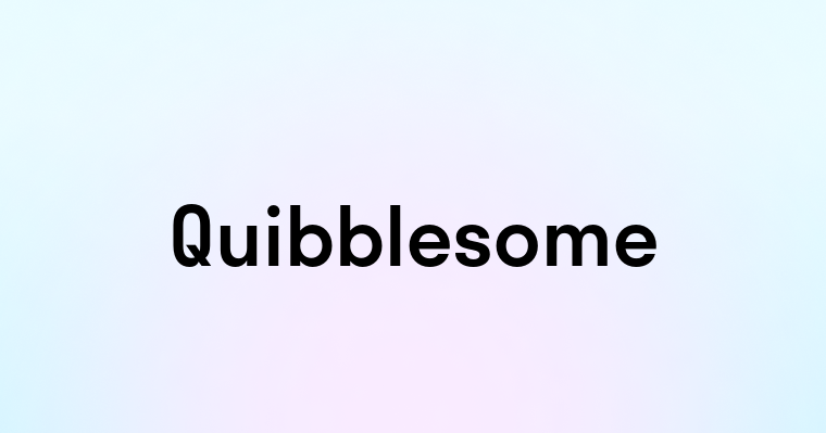 Quibblesome