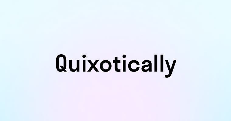 Quixotically