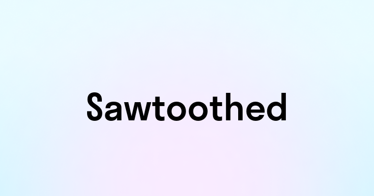 Sawtoothed