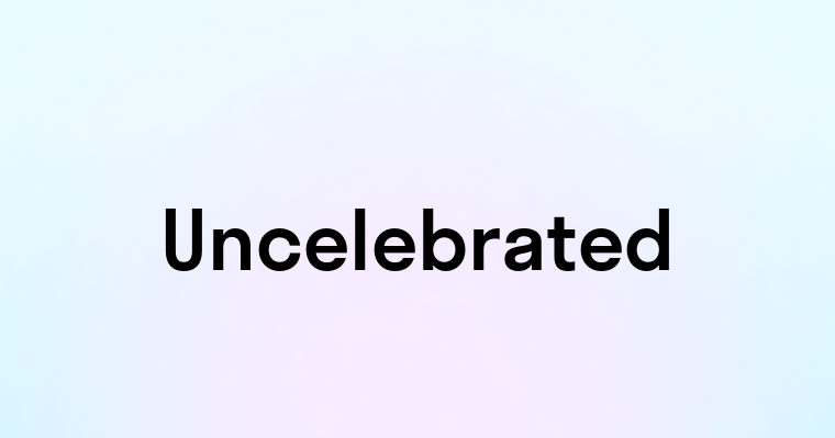 Uncelebrated