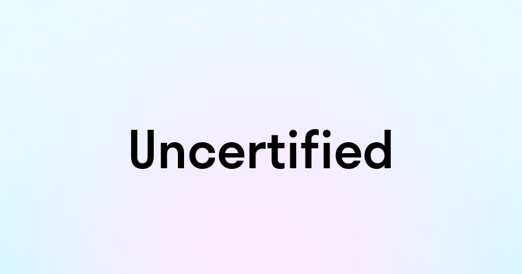 Uncertified