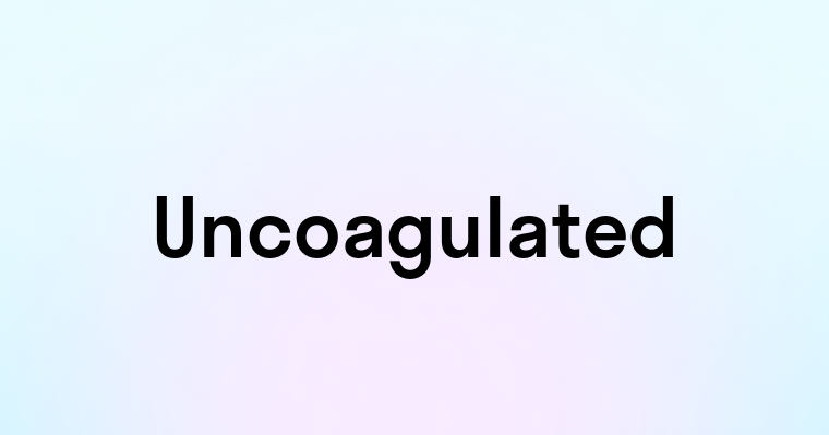 Uncoagulated