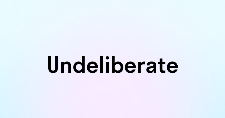 Undeliberate