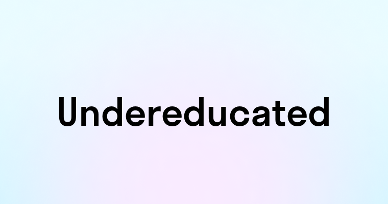 Undereducated