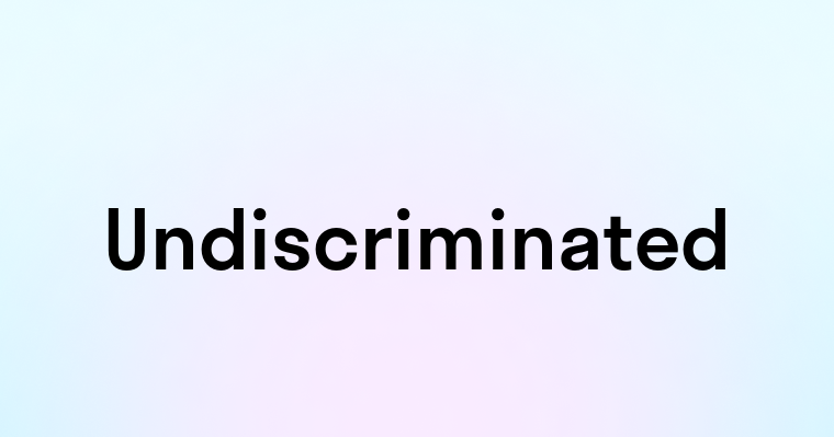 Undiscriminated