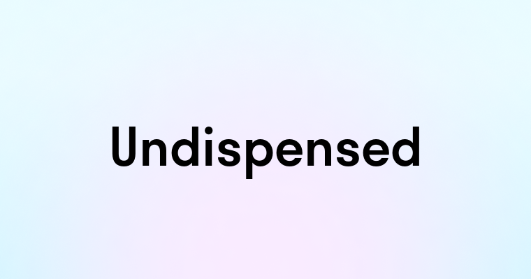 Undispensed