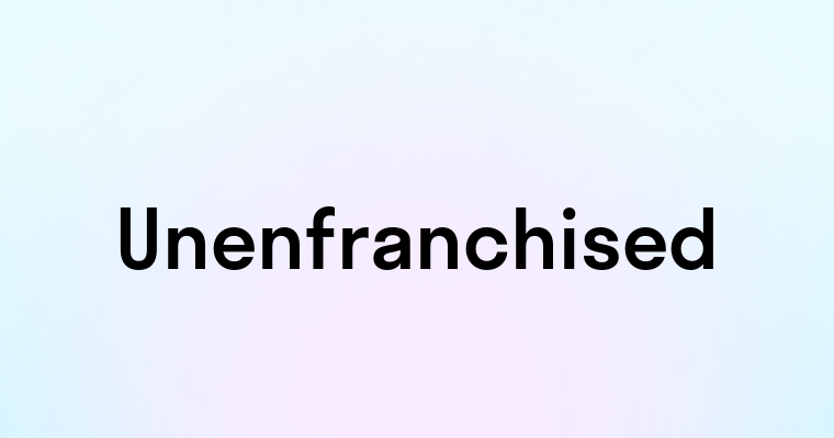 Unenfranchised