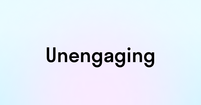 Unengaging