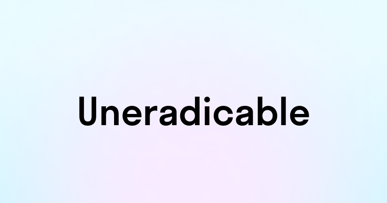 Uneradicable