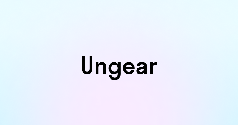 Ungear