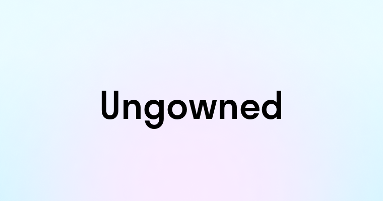 Ungowned