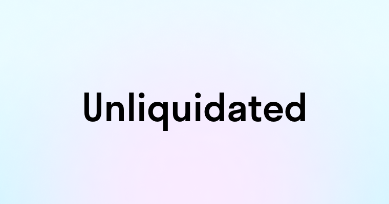 Unliquidated