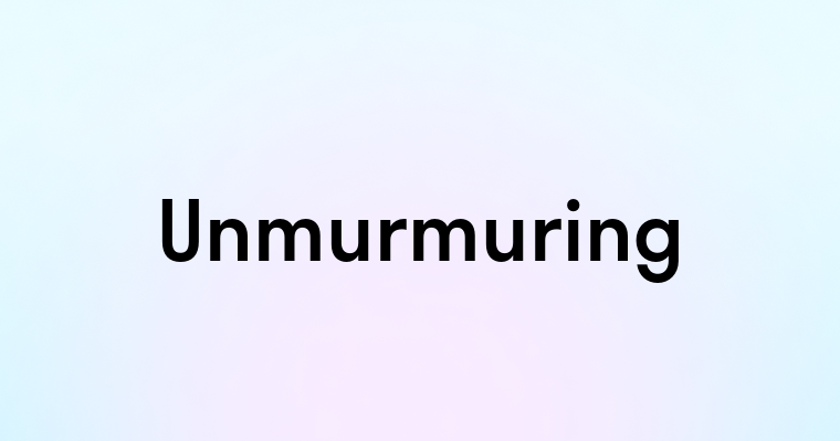 Unmurmuring