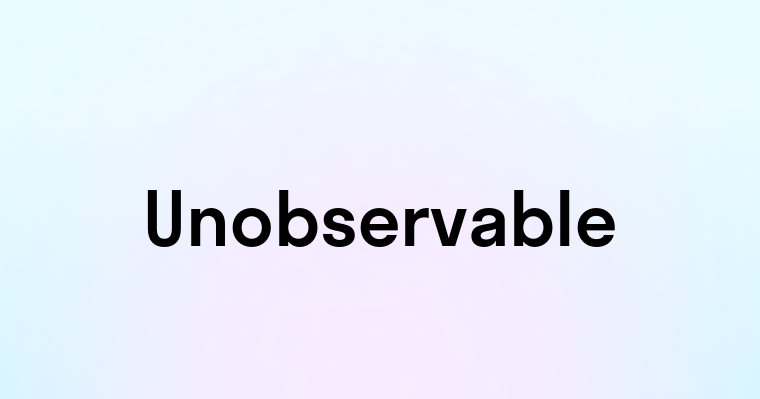 Unobservable