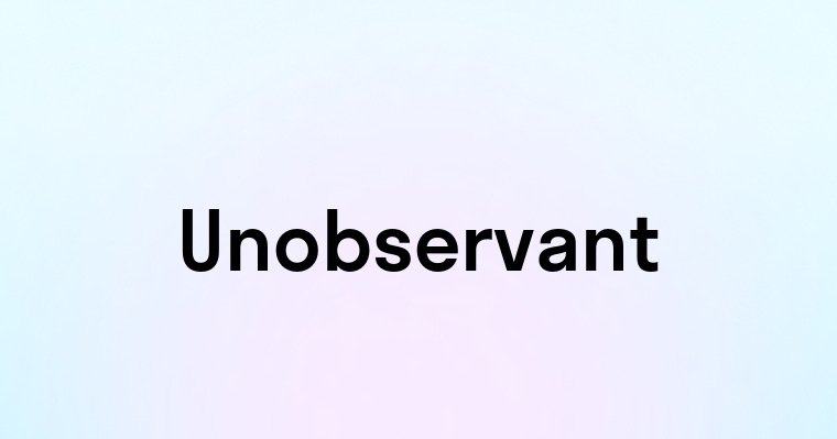 Unobservant