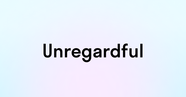 Unregardful