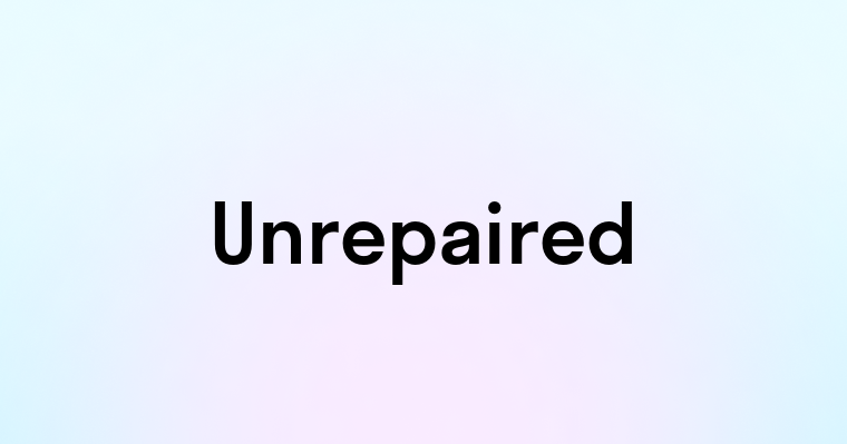 Unrepaired