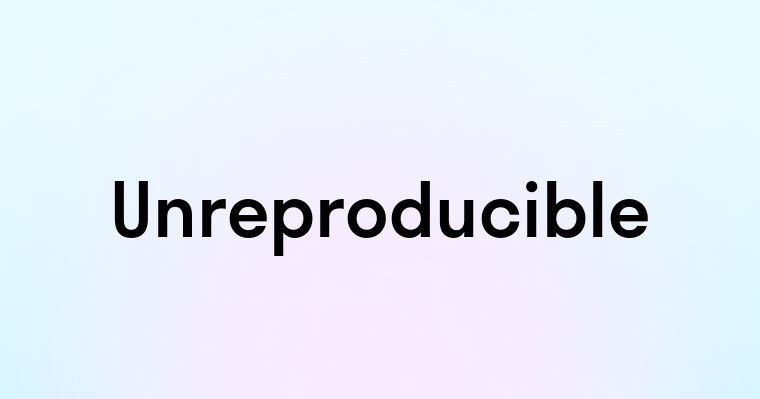 Unreproducible