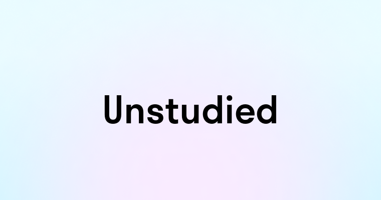 Unstudied