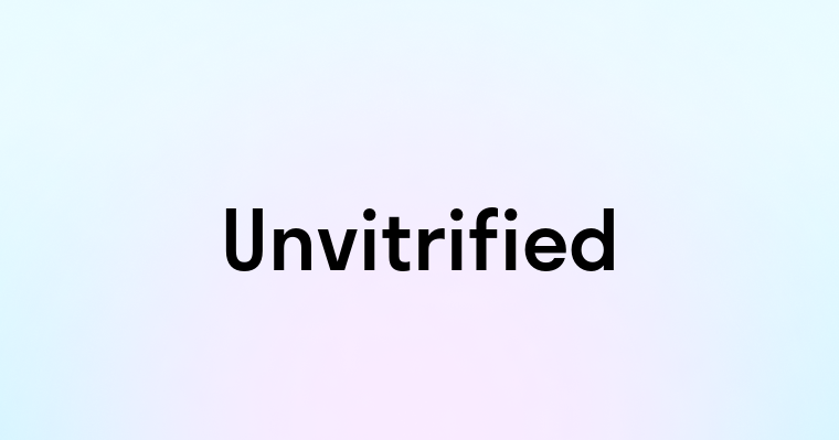 Unvitrified