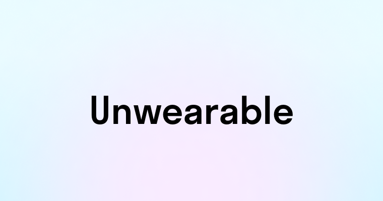 Unwearable