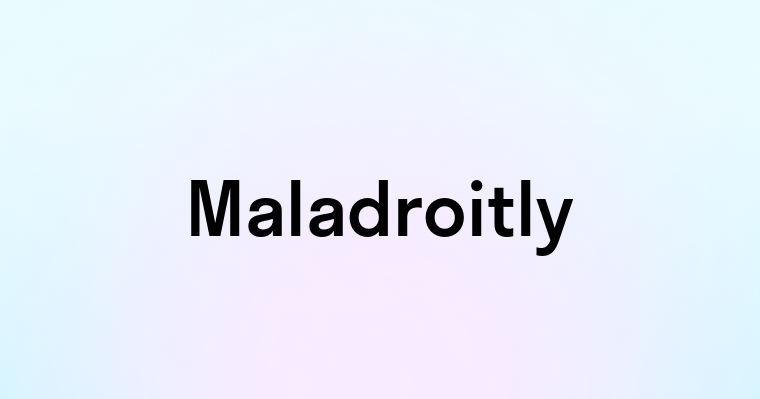 Maladroitly