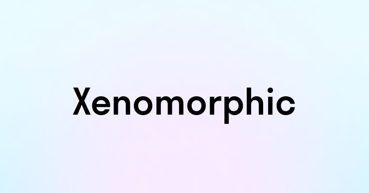 Xenomorphic