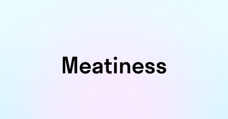 Meatiness