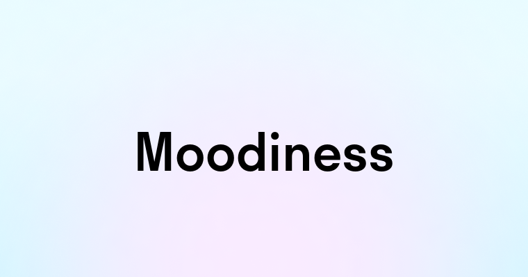 Moodiness