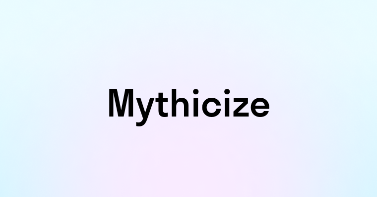 Mythicize