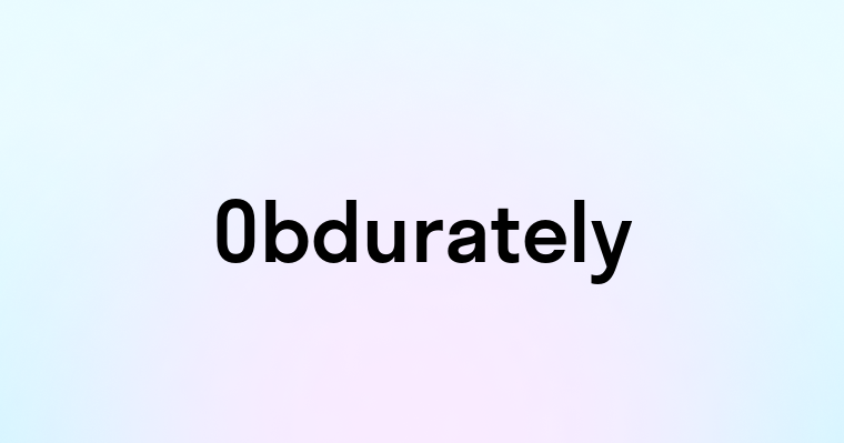 Obdurately