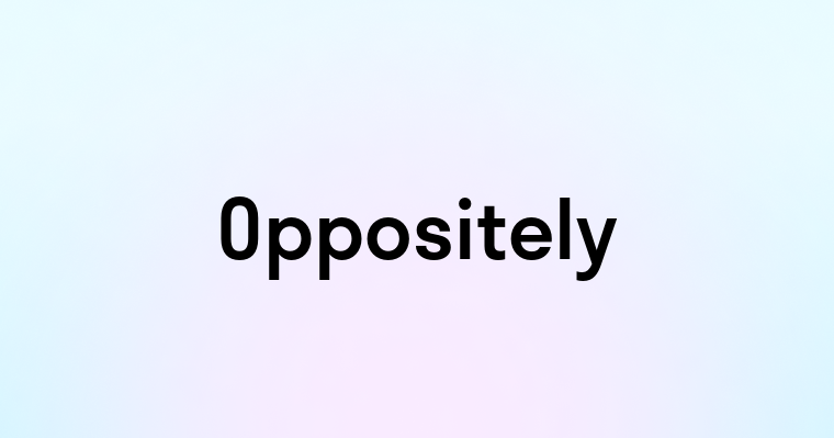 Oppositely