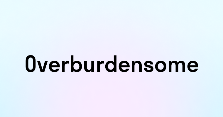 Overburdensome