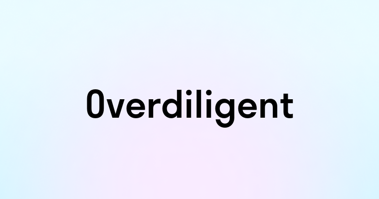 Overdiligent