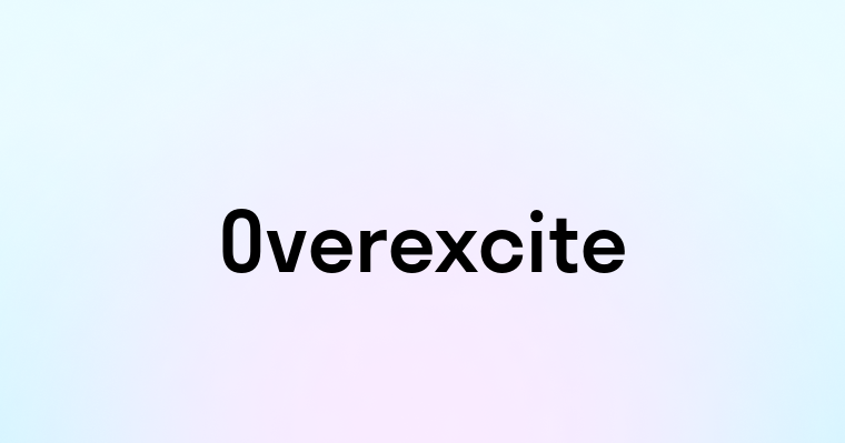 Overexcite