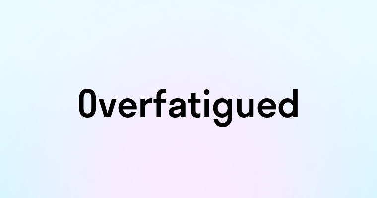 Overfatigued