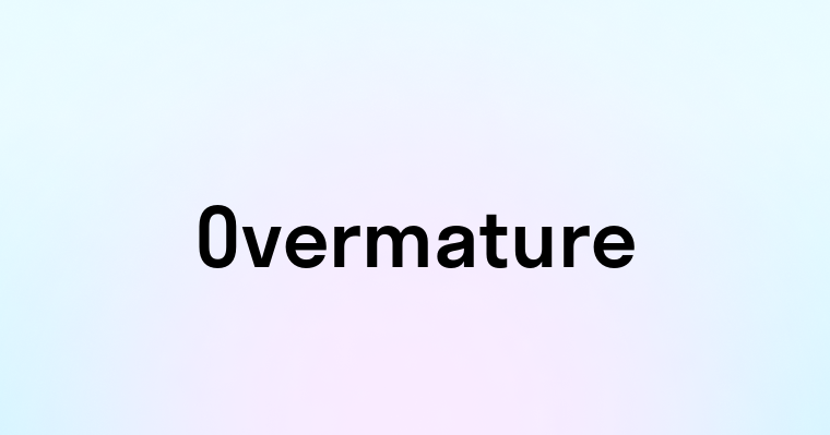 Overmature