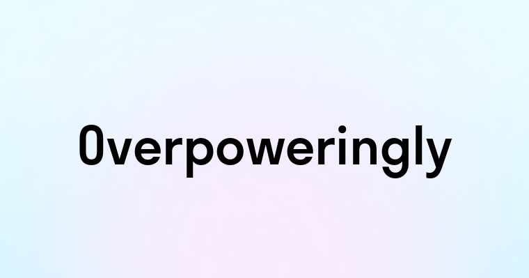 Overpoweringly