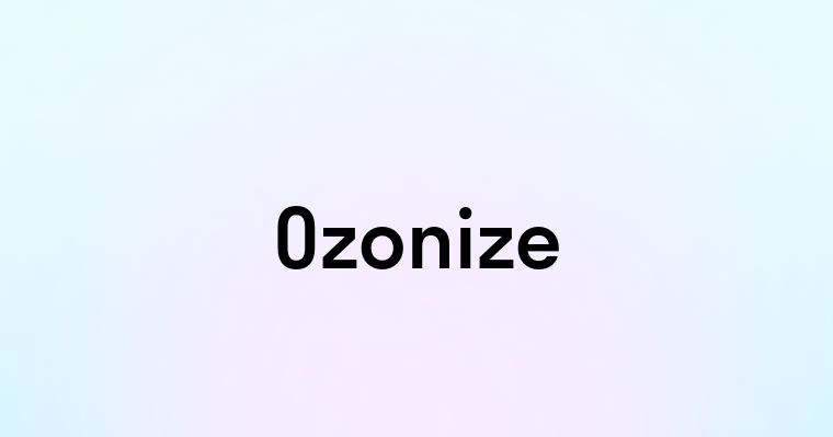 Ozonize