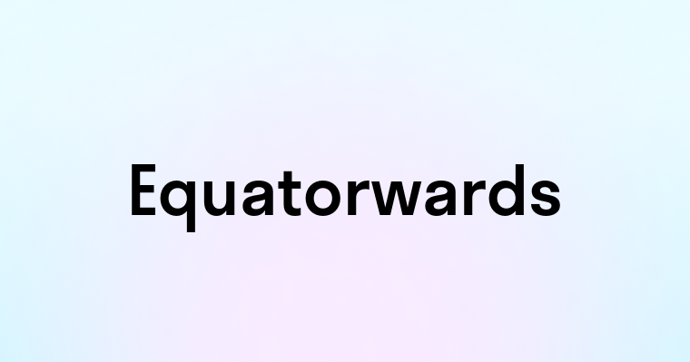 Equatorwards