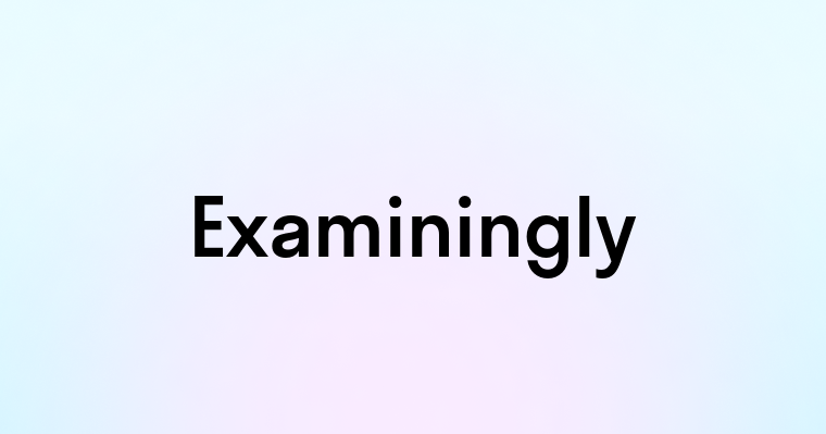 Examiningly