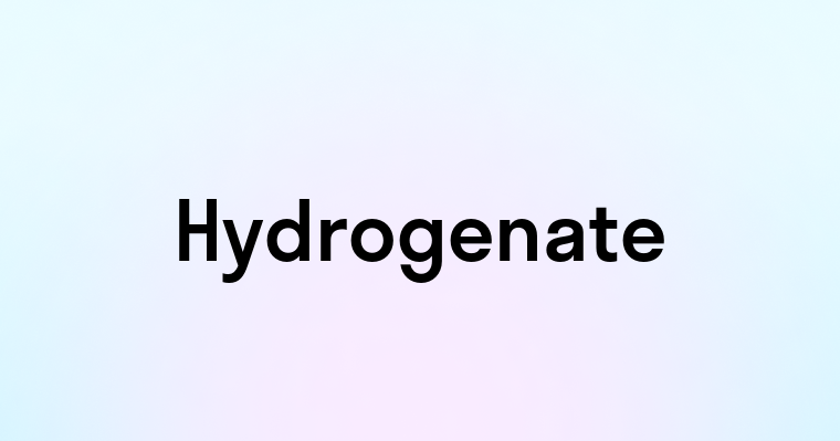 Hydrogenate