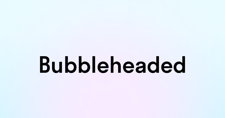 Bubbleheaded