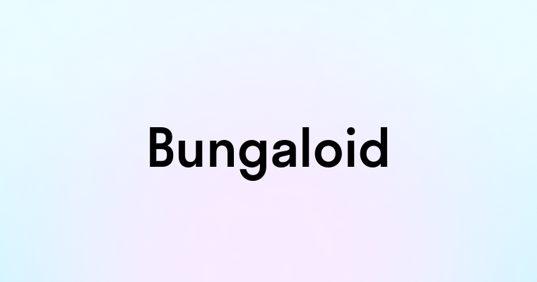 Bungaloid