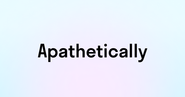 Apathetically