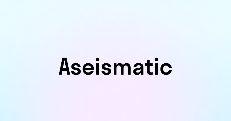 Aseismatic